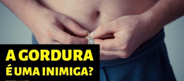 A GORDURA É UMA INIMIGA?