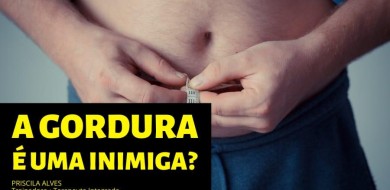 A GORDURA É UMA INIMIGA?