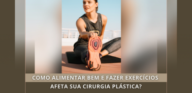 COMO ALIMENTAR BEM E FAZER EXERCICIOS AFETA SUA CIRURGIA PLASTICA ?